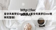 星空天美梦幻mv视频（星空天美梦幻mv视频完整版）