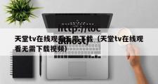 天堂tv在线观看无需下载（天堂tv在线观看无需下载视频）