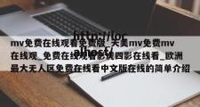 mv免费在线观看免费版_天美mv免费mv在线观_免费在线观看影虎四影在线看_欧洲最大无人区免费在线看中文版在线的简单介绍