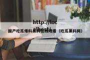 国产吃瓜爆料黑料在线观看（吃瓜黑料网）