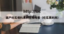 国产吃瓜爆料黑料在线观看（吃瓜黑料网）