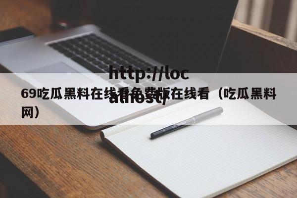 69吃瓜黑料在线看免费版在线看(吃瓜黑料网)