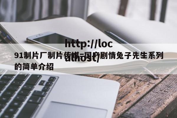 91制片厂制片传媒=国产剧情兔子先生系列的简单介绍