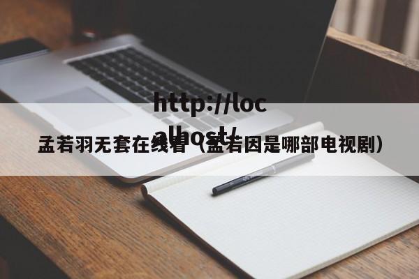 孟若羽无套在线看(孟若因是哪部电视剧)