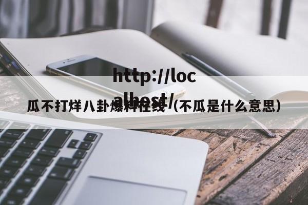瓜不打烊八卦爆料在线(不瓜是什么意思)