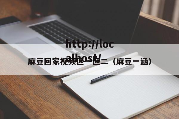 麻豆回家视频区一区二(麻豆一涵)